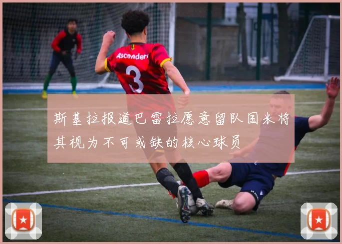 斯基拉报道巴雷拉愿意留队国米将其视为不可或缺的核心球员