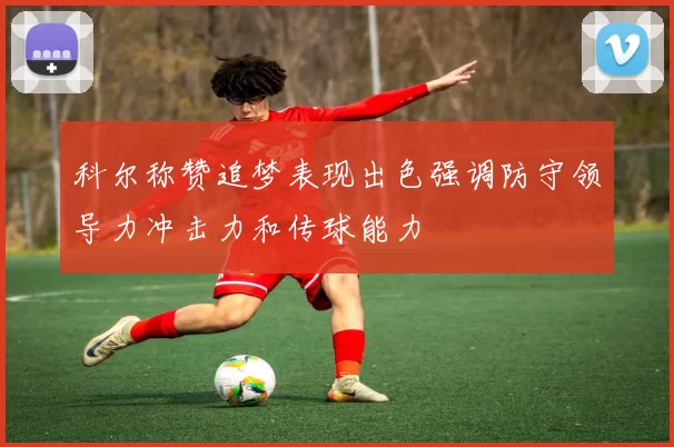 科尔称赞追梦表现出色强调防守领导力冲击力和传球能力