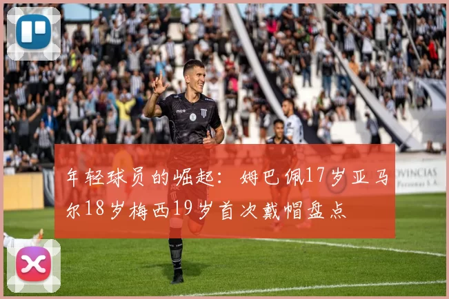年轻球员的崛起：姆巴佩17岁亚马尔18岁梅西19岁首次戴帽盘点