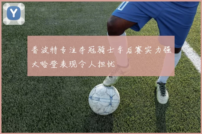 香波特专注夺冠骑士季后赛实力强大哈登表现令人担忧