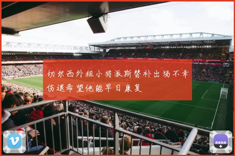 切尔西外租小将派斯替补出场不幸伤退希望他能早日康复