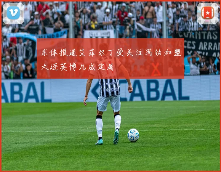 东体报道艾菲尔丁受关注冯劲加盟大连英博几成定局