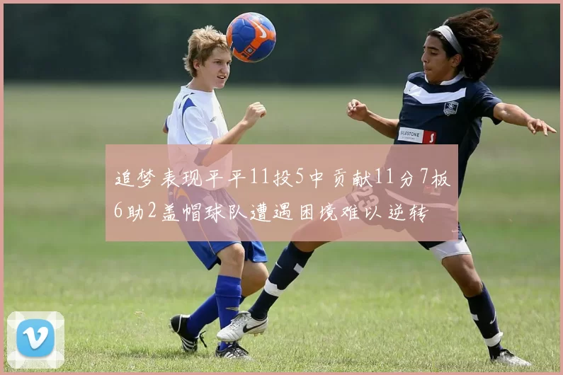 追梦表现平平11投5中贡献11分7板6助2盖帽球队遭遇困境难以逆转