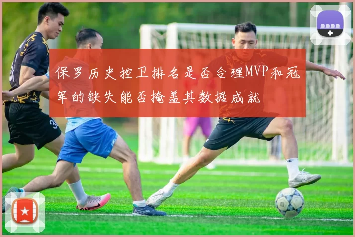 保罗历史控卫排名是否合理MVP和冠军的缺失能否掩盖其数据成就
