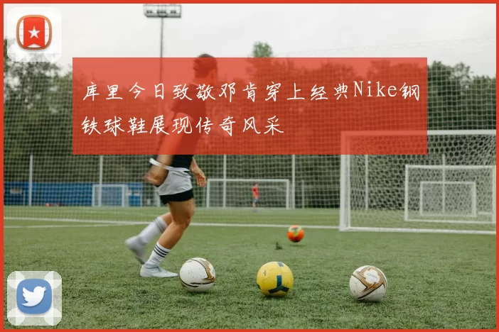 库里今日致敬邓肯穿上经典Nike钢铁球鞋展现传奇风采