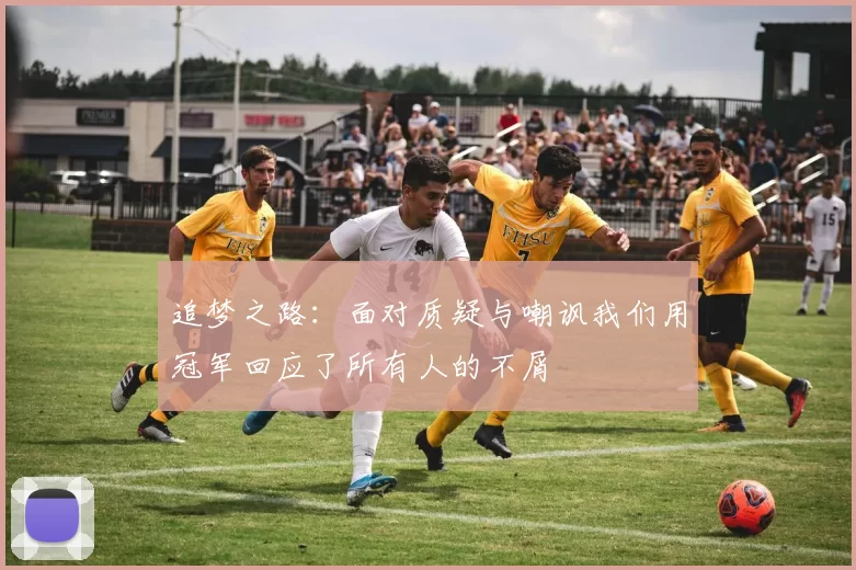 追梦之路：面对质疑与嘲讽我们用冠军回应了所有人的不屑