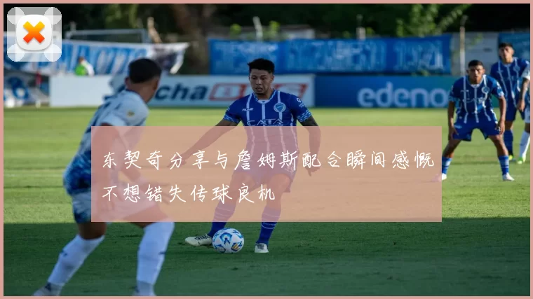 东契奇分享与詹姆斯配合瞬间感慨不想错失传球良机