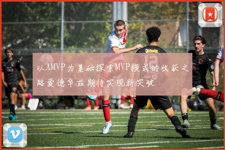 以AMVP为基础探索MVP模式的收获之路爱德华兹期待实现新突破