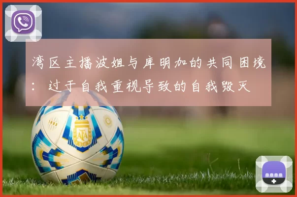湾区主播波姐与库明加的共同困境：过于自我重视导致的自我毁灭
