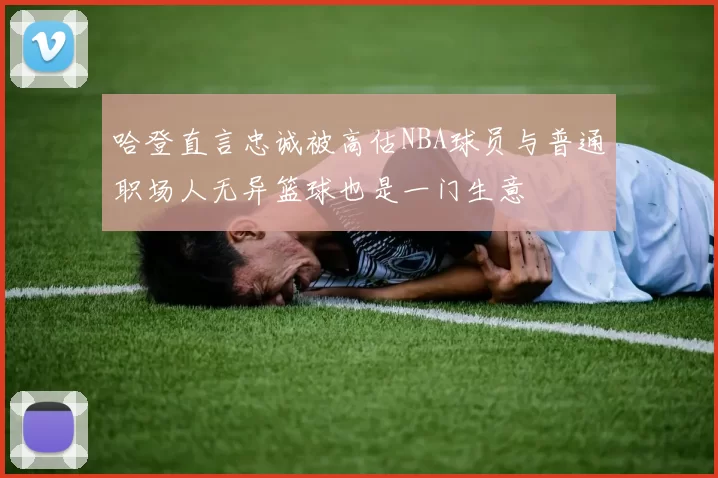 哈登直言忠诚被高估NBA球员与普通职场人无异篮球也是一门生意