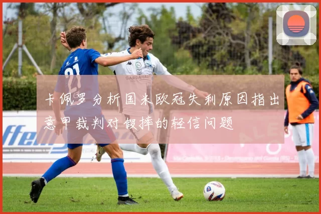 卡佩罗分析国米欧冠失利原因指出意甲裁判对假摔的轻信问题