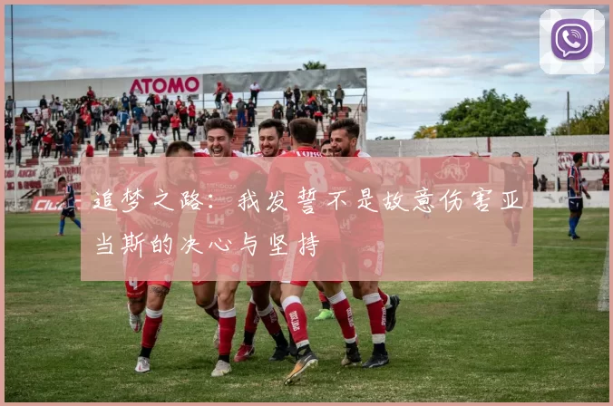 追梦之路：我发誓不是故意伤害亚当斯的决心与坚持