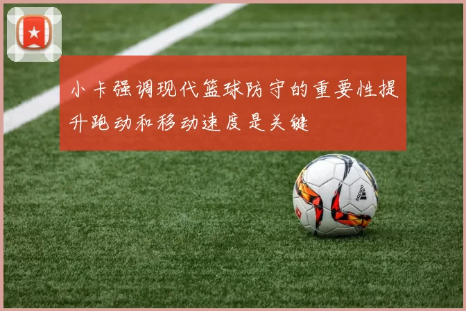 小卡强调现代篮球防守的重要性提升跑动和移动速度是关键