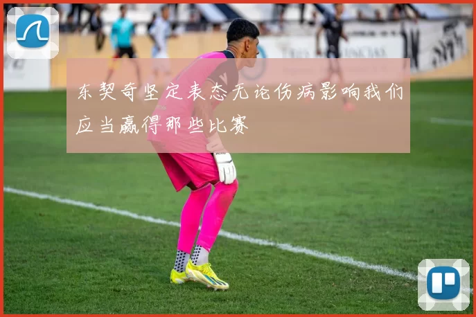 东契奇坚定表态无论伤病影响我们应当赢得那些比赛